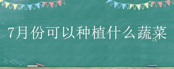 7月份可以种植什么蔬菜