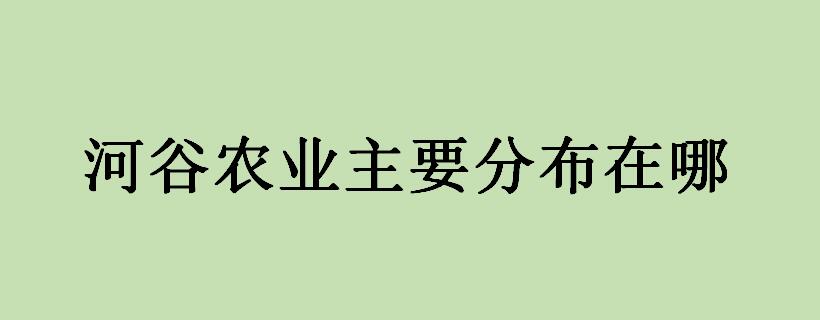 河谷农业主要分布在哪