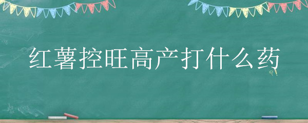 红薯控旺高产打什么药