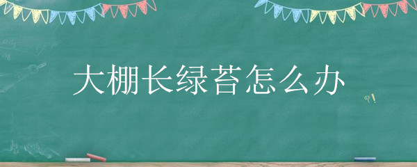 大棚长绿苔怎么办