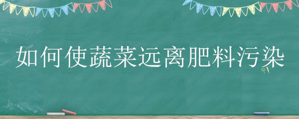 如何使蔬菜远离肥料污染