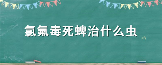 氯氟毒死蜱治什么虫