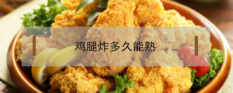 鸡腿炸多久能熟又嫩？