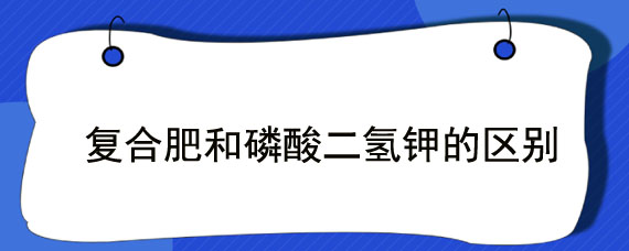 复合肥和磷酸二氢钾的区别