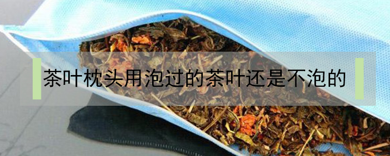 茶叶枕头用泡过的茶叶还是不泡的