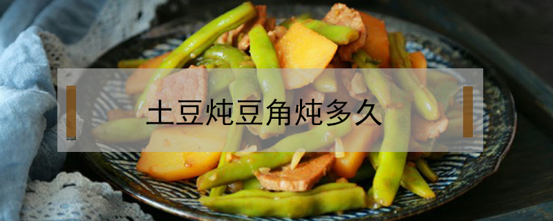 土豆炖豆角炖多久