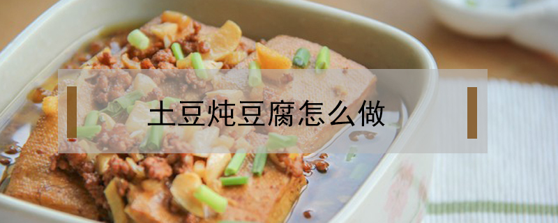 土豆炖豆腐怎么做