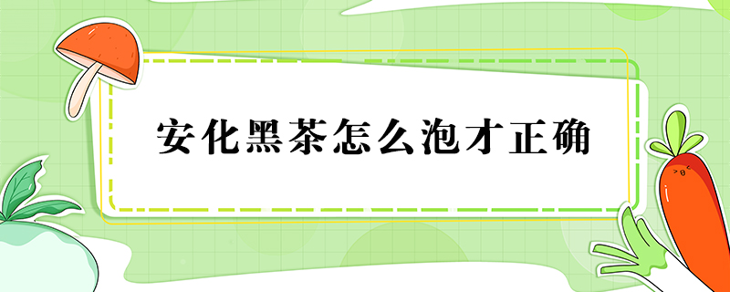 安化黑茶怎么泡才正确