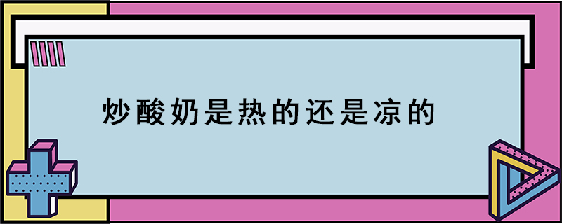 炒酸奶是热的还是凉的